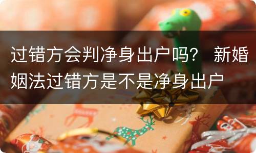 过错方会判净身出户吗？ 新婚姻法过错方是不是净身出户
