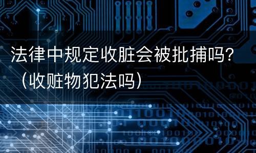 法律中规定收脏会被批捕吗？（收赃物犯法吗）