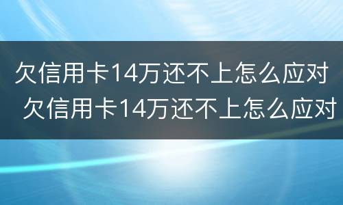 欠信用卡14万还不上怎么应对 欠信用卡14万还不上怎么应对他