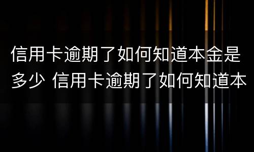 信用卡逾期了如何知道本金是多少 信用卡逾期了如何知道本金是多少呢