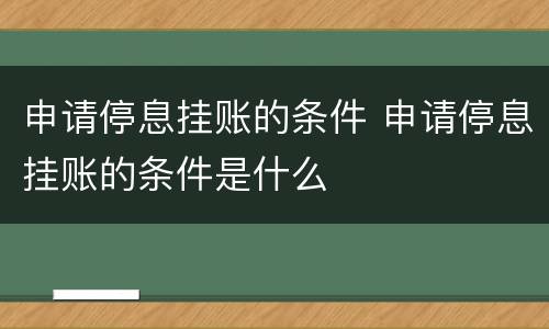 申请停息挂账的条件 申请停息挂账的条件是什么