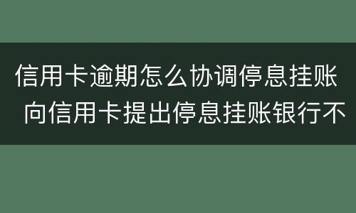 信用卡逾期怎么协调停息挂账 向信用卡提出停息挂账银行不同意怎么办