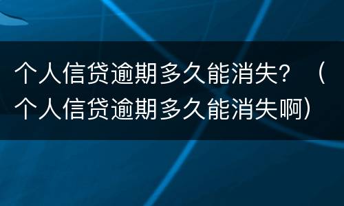 个人信贷逾期多久能消失？（个人信贷逾期多久能消失啊）