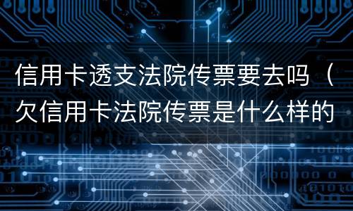 信用卡透支法院传票要去吗（欠信用卡法院传票是什么样的）