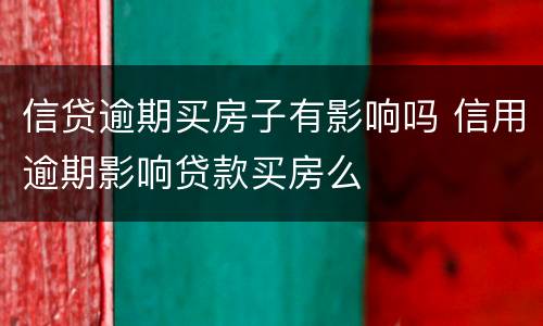 信贷逾期买房子有影响吗 信用逾期影响贷款买房么