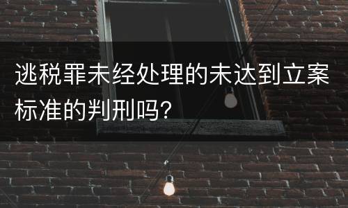 逃税罪未经处理的未达到立案标准的判刑吗？