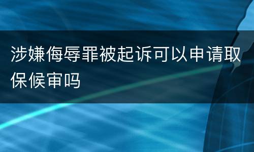 涉嫌侮辱罪被起诉可以申请取保候审吗