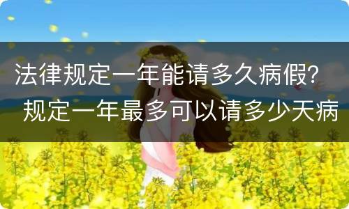 法律规定一年能请多久病假？ 规定一年最多可以请多少天病假