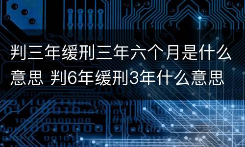 判三年缓刑三年六个月是什么意思 判6年缓刑3年什么意思