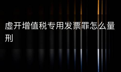 虚开增值税专用发票罪怎么量刑