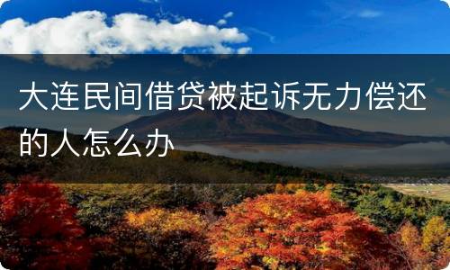 大连民间借贷被起诉无力偿还的人怎么办