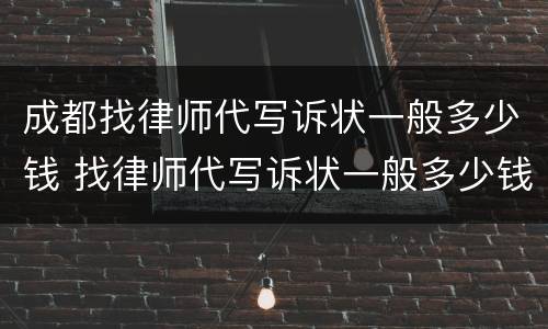 成都找律师代写诉状一般多少钱 找律师代写诉状一般多少钱啊