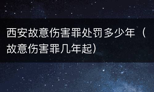 西安故意伤害罪处罚多少年（故意伤害罪几年起）