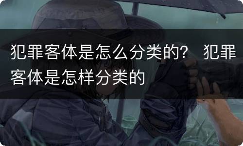 犯罪客体是怎么分类的？ 犯罪客体是怎样分类的