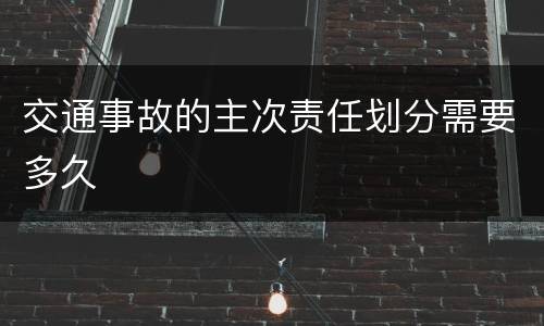 交通事故的主次责任划分需要多久