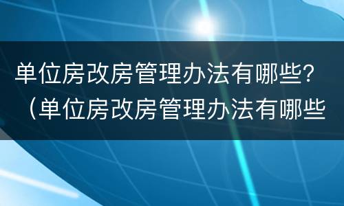 单位房改房管理办法有哪些？（单位房改房管理办法有哪些条款）