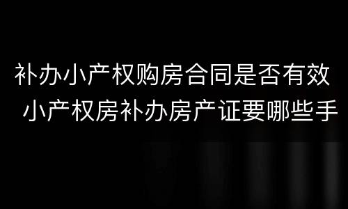 补办小产权购房合同是否有效 小产权房补办房产证要哪些手续?