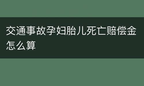 交通事故孕妇胎儿死亡赔偿金怎么算