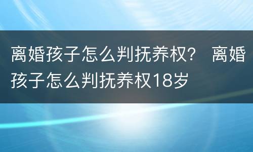 离婚孩子怎么判抚养权？ 离婚孩子怎么判抚养权18岁