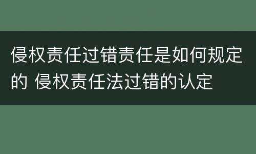 侵权责任过错责任是如何规定的 侵权责任法过错的认定