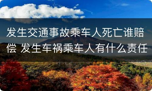 发生交通事故乘车人死亡谁赔偿 发生车祸乘车人有什么责任