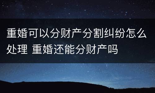 重婚可以分财产分割纠纷怎么处理 重婚还能分财产吗