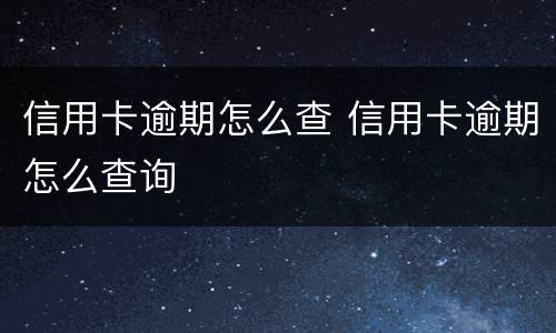 信用卡逾期怎么查 信用卡逾期怎么查询
