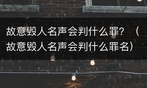 故意毁人名声会判什么罪？（故意毁人名声会判什么罪名）