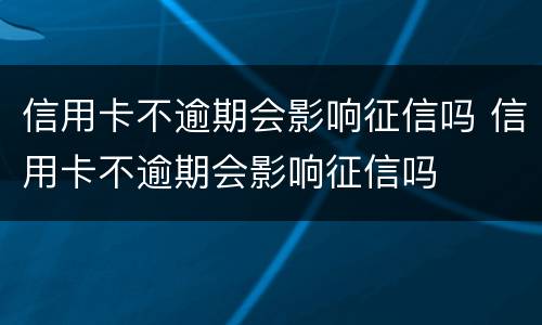 信用卡不逾期会影响征信吗 信用卡不逾期会影响征信吗