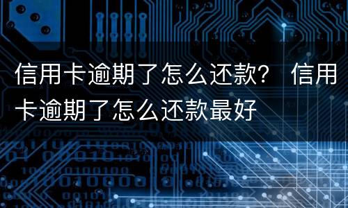 信用卡逾期了怎么还款？ 信用卡逾期了怎么还款最好