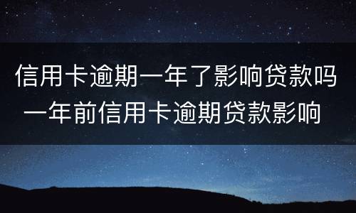 信用卡逾期一年了影响贷款吗 一年前信用卡逾期贷款影响