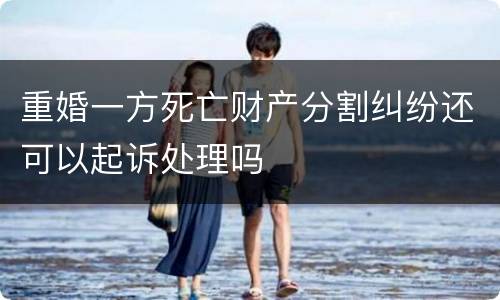 重婚一方死亡财产分割纠纷还可以起诉处理吗