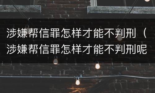 涉嫌帮信罪怎样才能不判刑（涉嫌帮信罪怎样才能不判刑呢）