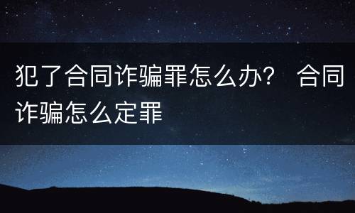 犯了合同诈骗罪怎么办？ 合同诈骗怎么定罪