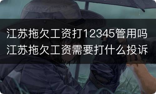 江苏拖欠工资打12345管用吗 江苏拖欠工资需要打什么投诉