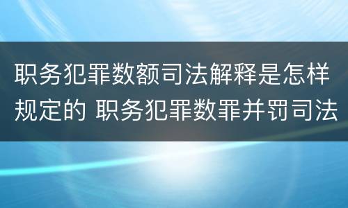 职务犯罪数额司法解释是怎样规定的 职务犯罪数罪并罚司法解释