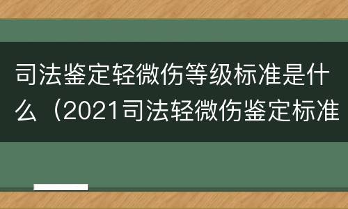 司法鉴定轻微伤等级标准是什么（2021司法轻微伤鉴定标准）