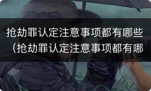 抢劫罪认定注意事项都有哪些（抢劫罪认定注意事项都有哪些标准）