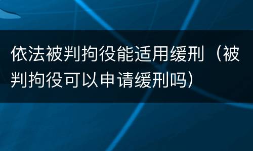 依法被判拘役能适用缓刑（被判拘役可以申请缓刑吗）