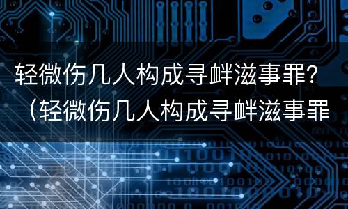 轻微伤几人构成寻衅滋事罪？（轻微伤几人构成寻衅滋事罪）