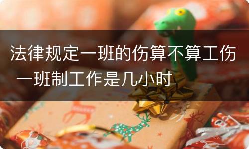 法律规定一班的伤算不算工伤 一班制工作是几小时