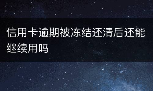 信用卡逾期被冻结还清后还能继续用吗