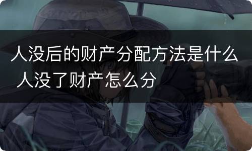 人没后的财产分配方法是什么 人没了财产怎么分