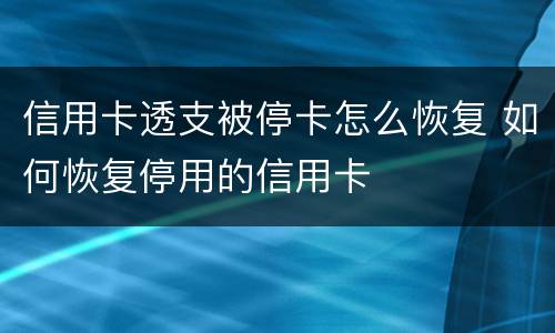 信用卡透支被停卡怎么恢复 如何恢复停用的信用卡