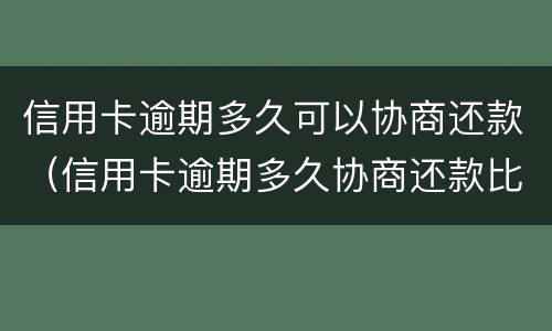 信用卡逾期多久可以协商还款（信用卡逾期多久协商还款比较好）