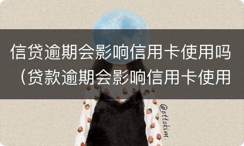 信贷逾期会影响信用卡使用吗（贷款逾期会影响信用卡使用吗）