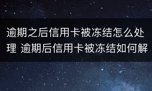 逾期之后信用卡被冻结怎么处理 逾期后信用卡被冻结如何解开?