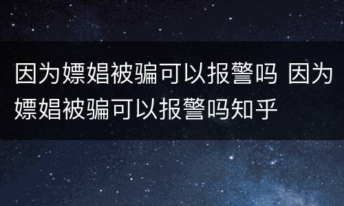 因为嫖娼被骗可以报警吗 因为嫖娼被骗可以报警吗知乎
