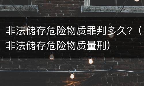 非法储存危险物质罪判多久?（非法储存危险物质量刑）