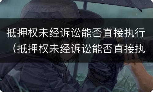 抵押权未经诉讼能否直接执行（抵押权未经诉讼能否直接执行）